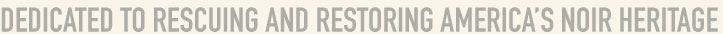 DEDICATED TO RESUCING AND RESTORING AMERICA'S NOIR HERITAGE